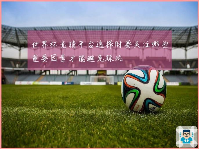 世界杯竞猜平台选择时要关注哪些重要因素才能避免踩坑