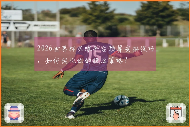 2026世界杯买球平台预算安排技巧，如何优化你的投注策略？