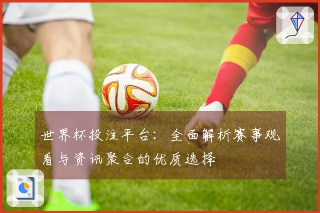 世界杯投注平台：全面解析赛事观看与资讯聚合的优质选择