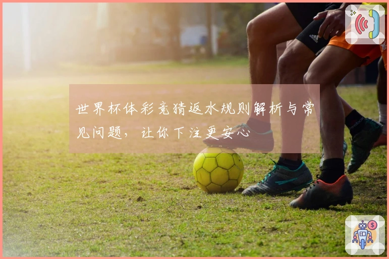 世界杯体彩竞猜返水规则解析与常见问题，让你下注更安心
