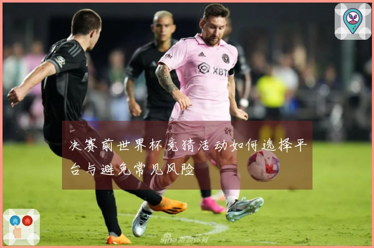 决赛前世界杯竞猜活动如何选择平台与避免常见风险