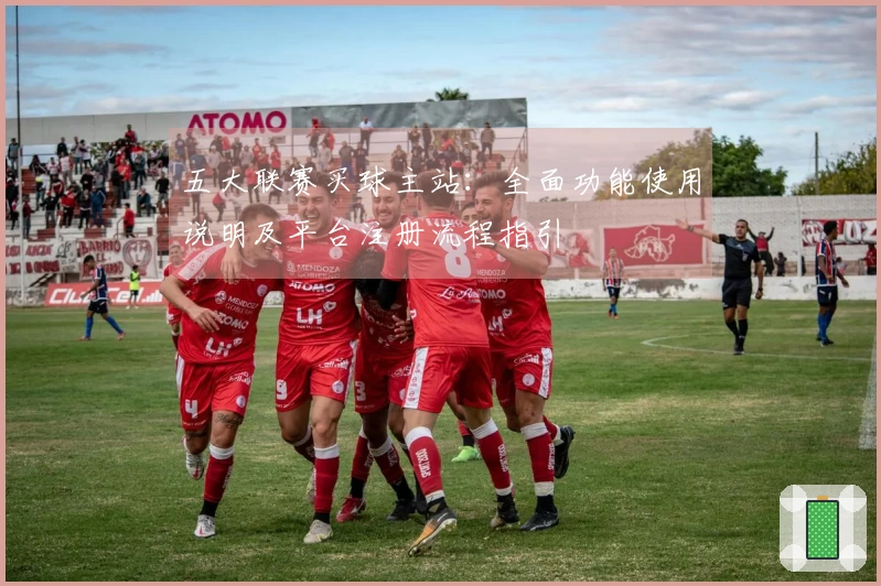五大联赛买球主站：全面功能使用说明及平台注册流程指引