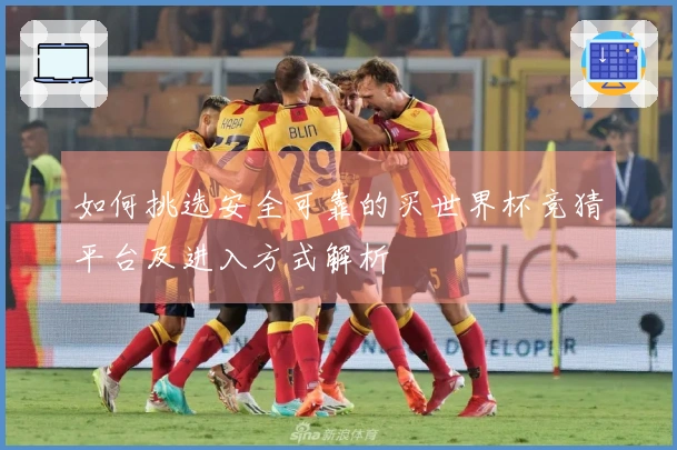 如何挑选安全可靠的买世界杯竞猜平台及进入方式解析