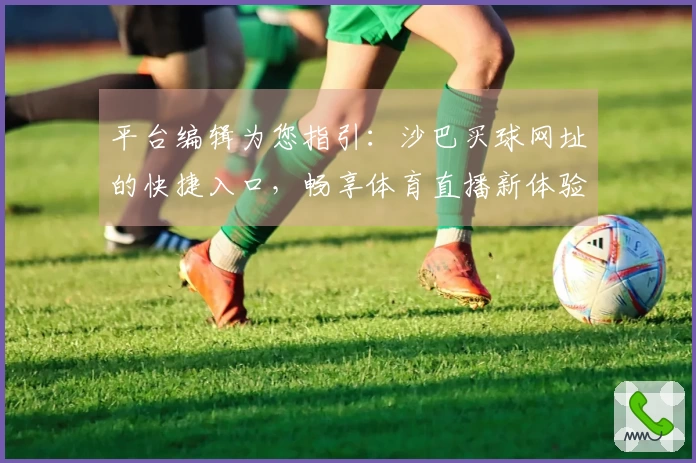平台编辑为您指引：沙巴买球网址的快捷入口，畅享体育直播新体验