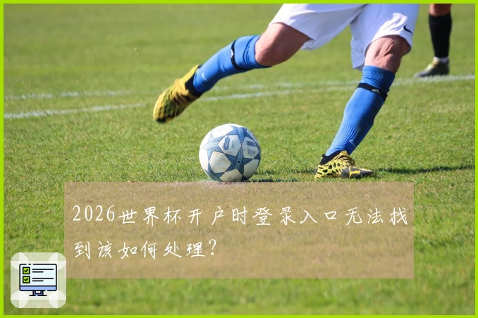 2026世界杯开户时登录入口无法找到该如何处理？