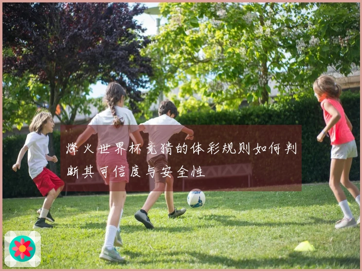 烽火世界杯竞猜的体彩规则如何判断其可信度与安全性