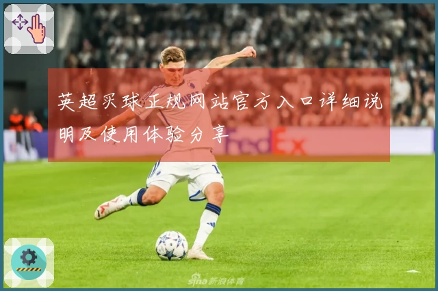英超买球正规网站官方入口详细说明及使用体验分享