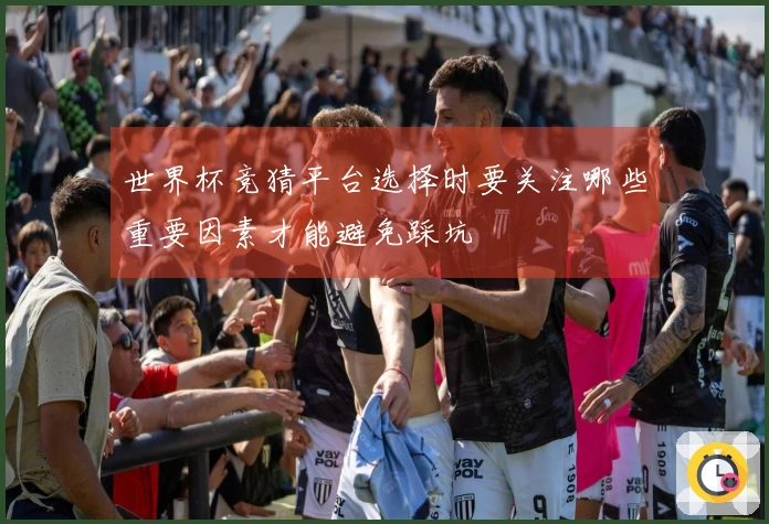 世界杯竞猜平台选择时要关注哪些重要因素才能避免踩坑