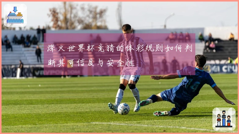 烽火世界杯竞猜的体彩规则如何判断其可信度与安全性