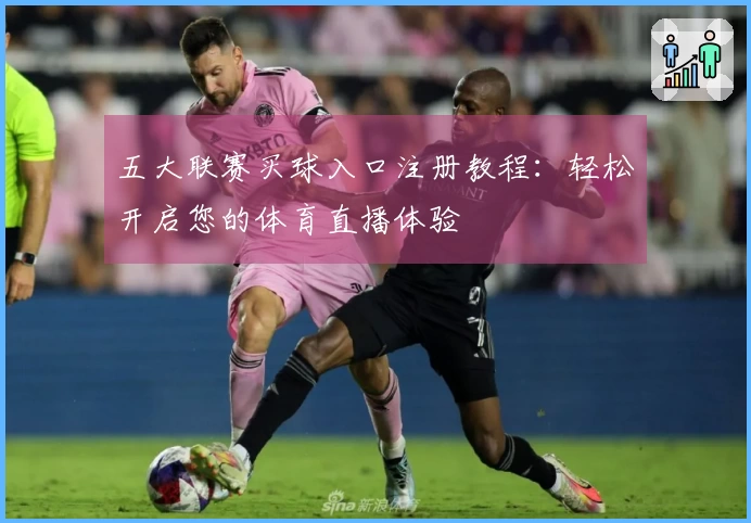 五大联赛买球入口注册教程：轻松开启您的体育直播体验