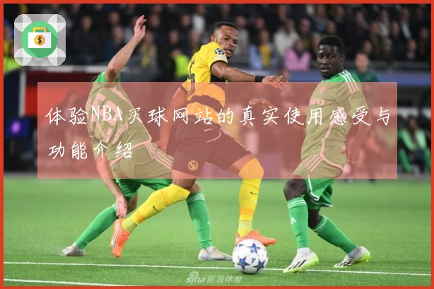 体验NBA买球网站的真实使用感受与功能介绍