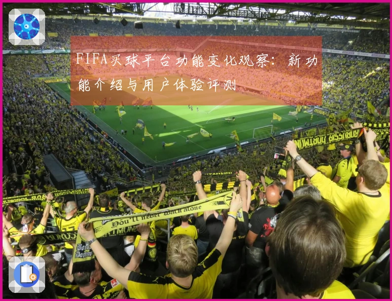 FIFA买球平台功能变化观察：新功能介绍与用户体验评测