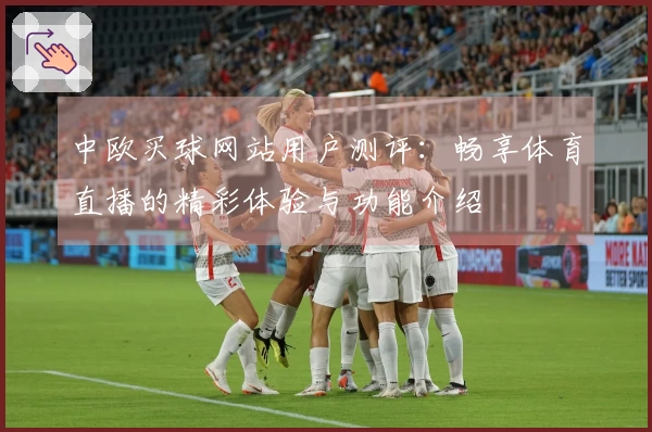 中欧买球网站用户测评：畅享体育直播的精彩体验与功能介绍