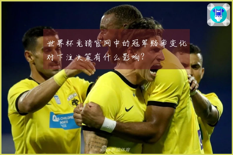 世界杯竞猜官网中的冠军赔率变化对下注决策有什么影响？