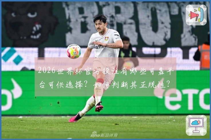 2026世界杯官方投注有哪些可靠平台可供选择?如何判断其正规性?